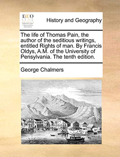 The life of Thomas Pain, the author of the seditious writings, entitled Rights of man. By Francis Oldys, A.M. of the University of Pensylvania. The tenth edition. (9781170606575) by Chalmers, George