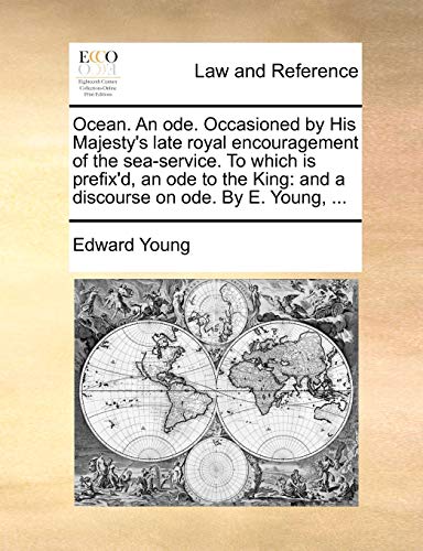 Ocean. An ode. Occasioned by His Majesty's late royal encouragement of the sea-service. To which is prefix'd, an ode to the King: and a discourse on ode. By E. Young, ... (9781170606711) by Young, Edward