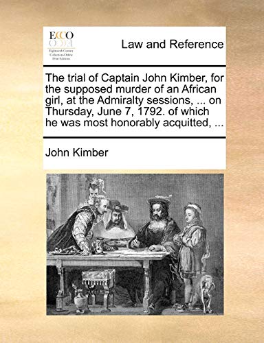 The trial of Captain John Kimber, for the supposed murder of an African girl, at the Admiralty sessions, ... on Thursday, June 7, 1792. of which he was most honorably acquitted, ... (9781170610060) by Kimber, John