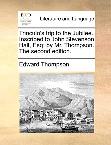 Trinculo's trip to the Jubilee. Inscribed to John Stevenson Hall, Esq; by Mr. Thompson. The second edition. (9781170615553) by Thompson, Edward