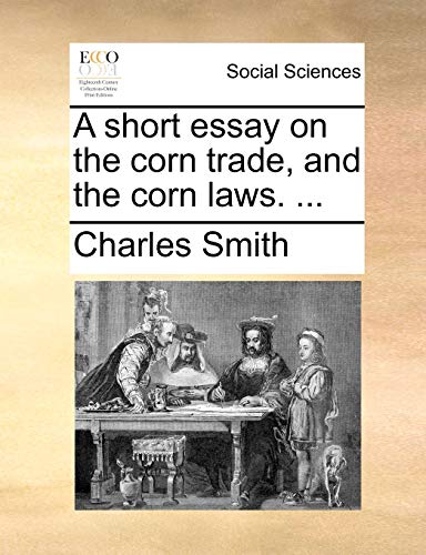 A short essay on the corn trade, and the corn laws. ... (9781170616475) by Smith, Charles