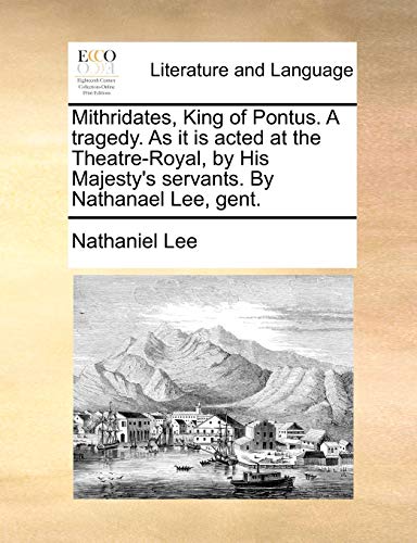 Mithridates, King of Pontus. A tragedy. As it is acted at the Theatre-Royal, by His Majesty's servants. By Nathanael Lee, gent. (9781170617465) by Lee, Nathaniel