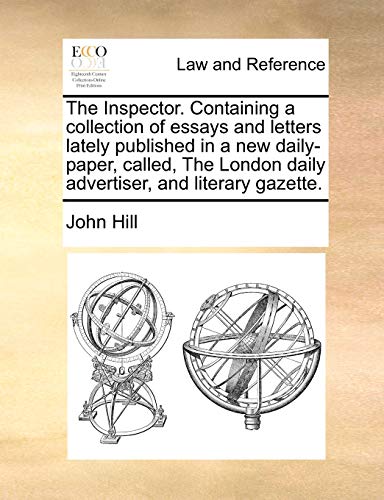 The Inspector. Containing a collection of essays and letters lately published in a new daily-paper, called, The London daily advertiser, and literary gazette. (9781170618288) by Hill, John
