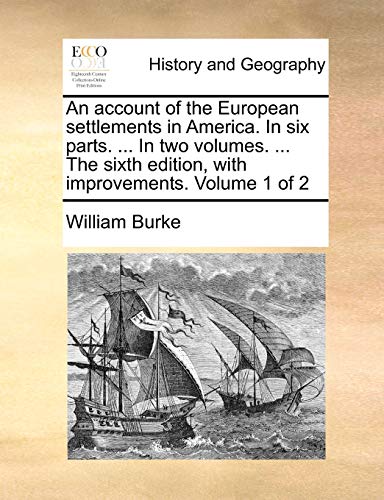 An account of the European settlements in America. In six parts. ... In two volumes. ... The sixth edition, with improvements. Volume 1 of 2 (9781170620007) by Burke, William
