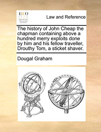 The History of John Cheap the Chapman, Containing Above a Hundred Merry Exploits Done by Him and His Fellow Traveller, Drouthy Tom, a Sticket Shaver - Dougal Graham