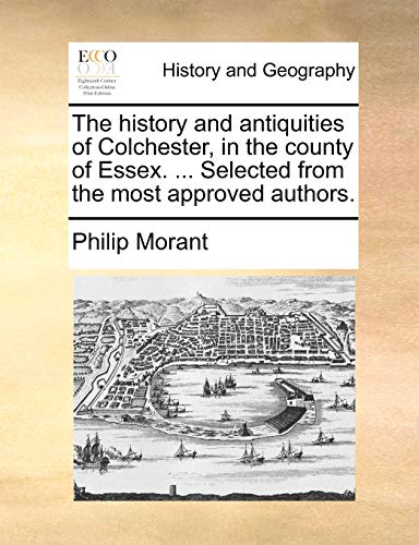 The History and Antiquities of Colchester, in the County of Essex. ... Selected from the Most Approved Authors. (9781170622971) by Morant, Philip