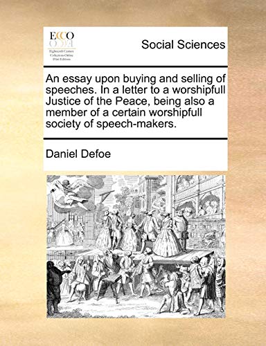 An essay upon buying and selling of speeches. In a letter to a worshipfull Justice of the Peace, being also a member of a certain worshipfull society of speech-makers. (9781170624685) by Defoe, Daniel