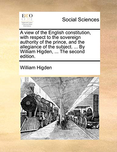 9781170624890: A view of the English constitution, with respect to the sovereign authority of the prince, and the allegiance of the subject. ... By William Higden, ... The second edition.