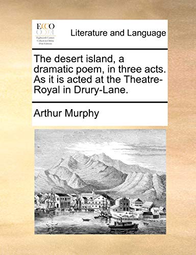 The desert island, a dramatic poem, in three acts. As it is acted at the Theatre-Royal in Drury-Lane. (9781170627914) by Murphy, Arthur