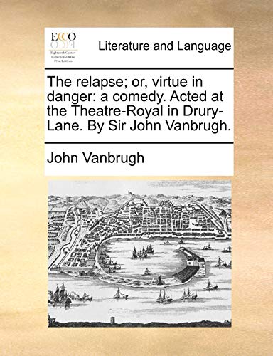 The relapse; or, virtue in danger: a comedy. Acted at the Theatre-Royal in Drury-Lane. By Sir John Vanbrugh. (9781170628027) by Vanbrugh, John