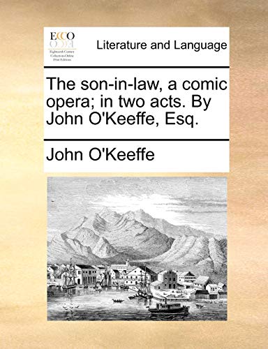 The son-in-law, a comic opera; in two acts. By John O'Keeffe, Esq. (9781170628218) by O'Keeffe, John