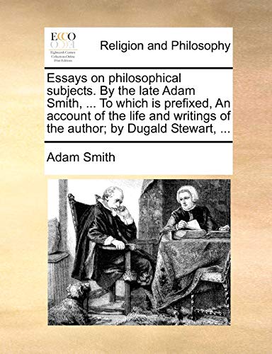 Essays on philosophical subjects. By the late Adam Smith, ... To which is prefixed, An account of the life and writings of the author; by Dugald Stewart, ... (9781170628713) by Smith, Adam