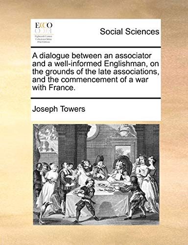 9781170629666: A dialogue between an associator and a well-informed Englishman, on the grounds of the late associations, and the commencement of a war with France.
