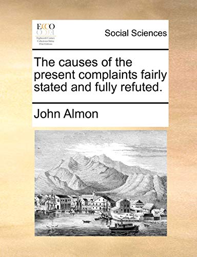 The causes of the present complaints fairly stated and fully refuted. (9781170629710) by Almon, John
