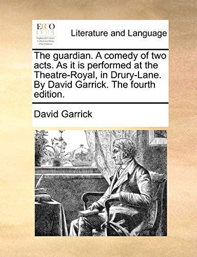 The guardian. A comedy of two acts. As it is performed at the Theatre-Royal, in Drury-Lane. By David Garrick. The fourth edition. (9781170629758) by Garrick, David