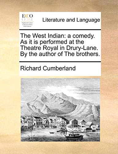 The West Indian: a comedy. As it is performed at the Theatre Royal in Drury-Lane. By the author of The brothers. - Richard Cumberland