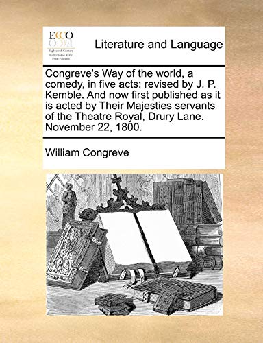 Congreve's Way of the world, a comedy, in five acts: revised by J. P. Kemble. And now first published as it is acted by Their Majesties servants of the Theatre Royal, Drury Lane. November 22, 1800. (9781170630068) by Congreve, William