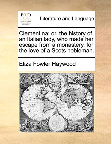 Clementina; Or, the History of an Italian Lady, Who Made Her Escape from a Monastery, for the Love of a Scots Nobleman. (9781170631881) by Haywood, Eliza Fowler
