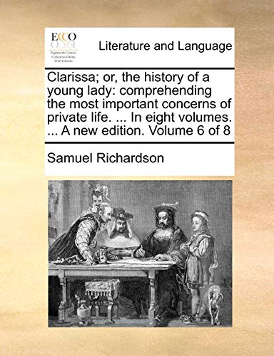 Clarissa; or, the history of a young lady: comprehending the most important concerns of private life. ... In eight volumes. ... A new edition. Volume 6 of 8 (9781170631911) by Richardson, Samuel