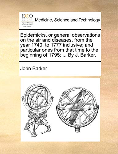 Imagen de archivo de Epidemicks, or General Observations on the Air and Diseases, from the Year 1740, to 1777 Inclusive; And Particular Ones from That Time to the Beginning of 1795; . by J. Barker. a la venta por Lucky's Textbooks