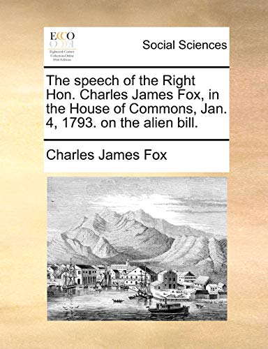 The Speech of the Right Hon. Charles James Fox, in the House of Commons, Jan. 4, 1793. on the Alien Bill. (Paperback) - Charles James Fox