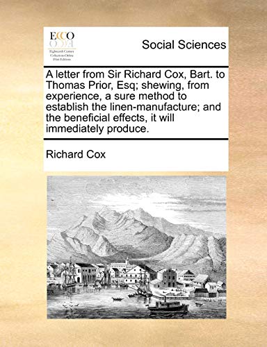 A Letter from Sir Richard Cox, Bart. to Thomas Prior, Esq; Shewing, from Experience, a Sure Method to Establish the Linen-Manufacture; And the Beneficial Effects, It Will Immediately Produce. (9781170639757) by Cox Sir, Richard