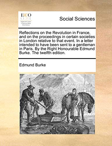 9781170640241: Reflections on the Revolution in France, and on the proceedings in certain societies in London relative to that event. In a letter intended to have ... Honourable Edmund Burke. The twelfth edition.