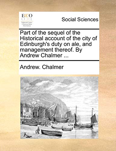 9781170641637: Part of the sequel of the Historical account of the city of Edinburgh's duty on ale, and management thereof. By Andrew Chalmer ...