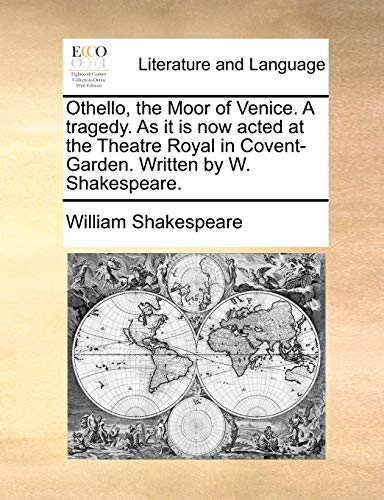 Othello, the Moor of Venice. a Tragedy. as It Is Now Acted at the Theatre Royal in Covent-Garden. Written by W. Shakespeare. - William Shakespeare