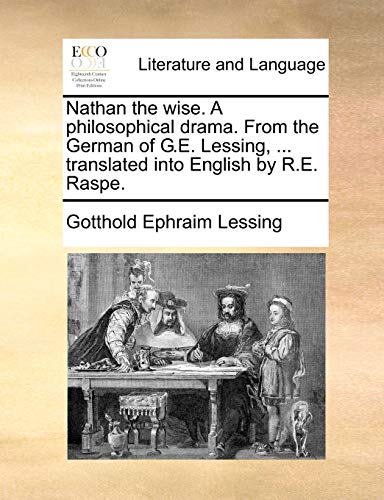 Nathan the wise A philosophical drama From the German of GE Lessing, translated into English by RE Raspe - Gotthold Ephraim Lessing