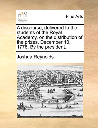 A Discourse, Delivered to the Students of the Royal Academy, on the Distribution of the Prizes, December 10, 1778. by the President. (Paperback) - Joshua Reynolds