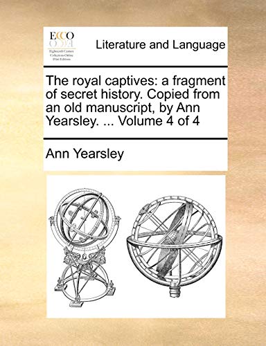 Beispielbild fr The Royal Captives: A Fragment of Secret History. Copied from an Old Manuscript, by Ann Yearsley. . Volume 4 of 4 zum Verkauf von Lucky's Textbooks