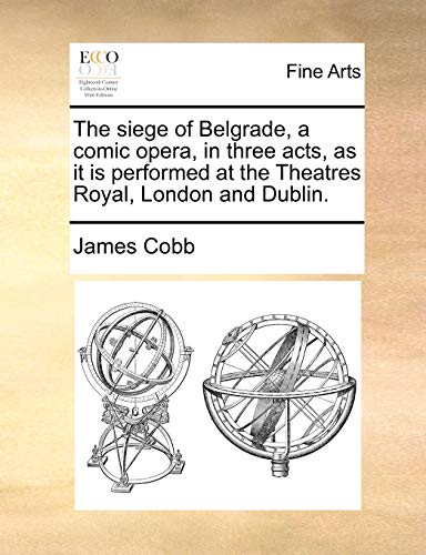 The siege of Belgrade, a comic opera, in three acts, as it is performed at the Theatres Royal, London and Dublin. (9781170661086) by Cobb, James