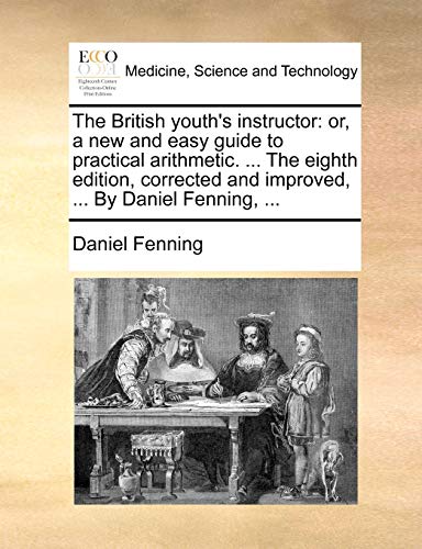 The British youth's instructor: or, a new and easy guide to practical arithmetic. ... The eighth edition, corrected and improved, ... By Daniel Fenning, ... (9781170661758) by Fenning, Daniel