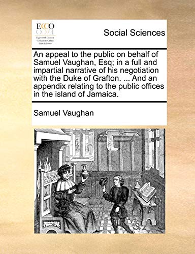 Beispielbild fr An appeal to the public on behalf of Samuel Vaughan, Esq in a full and impartial narrative of his negotiation with the Duke of Grafton And an the public offices in the island of Jamaica zum Verkauf von PBShop.store US