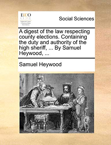 Imagen de archivo de A digest of the law respecting county elections Containing the duty and authority of the high sheriff, By Samuel Heywood, a la venta por PBShop.store US