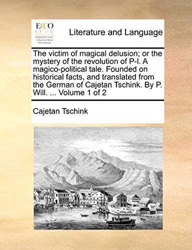 9781170663462: The Victim of Magical Delusion; Or the Mystery of the Revolution of P-L. a Magico-Political Tale. Founded on Historical Facts, and Translated from the ... Tschink. by P. Will. ... Volume 1 of 2