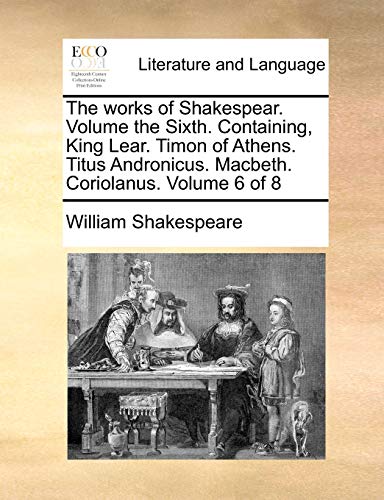 9781170668221: The works of Shakespear. Volume the Sixth. Containing, King Lear. Timon of Athens. Titus Andronicus. Macbeth. Coriolanus. Volume 6 of 8
