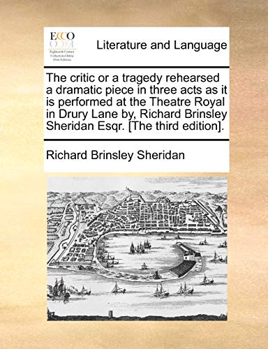 The critic or a tragedy rehearsed a dramatic piece in three acts as it is performed at the Theatre Royal in Drury Lane by, Richard Brinsley Sheridan Esqr. [The third edition]. (9781170672976) by Sheridan, Richard Brinsley