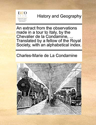 Stock image for An extract from the observations made in a tour to Italy, by the Chevalier de la Condamine, Translated by a fellow of the Royal Society, with an alphabetical index for sale by PBShop.store US