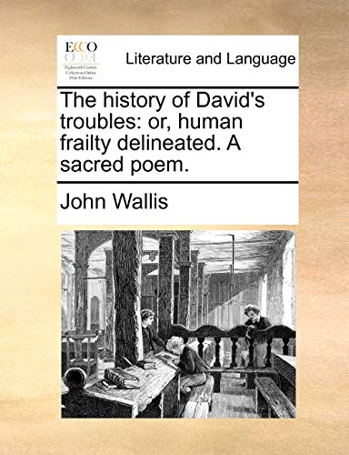 The history of David's troubles: or, human frailty delineated. A sacred poem. (9781170674161) by Wallis, John