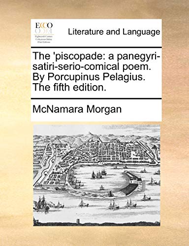 The 'piscopade: a panegyri-satiri-serio-comical poem. By Porcupinus Pelagius. The fifth edition. - McNamara Morgan