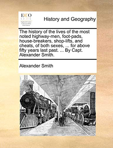 Beispielbild fr The history of the lives of the most noted highway-men, foot-pads, house-breakers, shop-lifts, and cheats, of both sexes, . for above fifty years last past. . By Capt. Alexander Smith. zum Verkauf von Bahamut Media