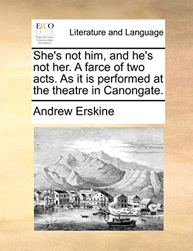 She's Not Him, and He's Not Her. a Farce of Two Acts. as It Is Performed at the Theatre in Canongate. (9781170687758) by Erskine, Professor Andrew