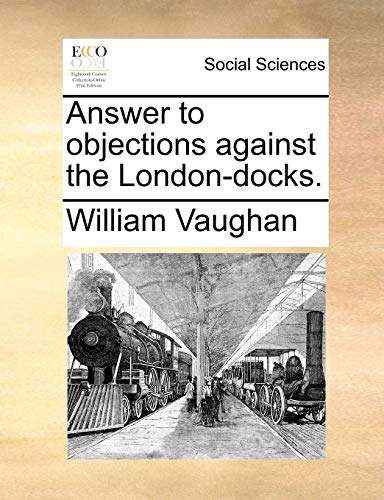 Answer to objections against the London-docks. (9781170689547) by Vaughan, William