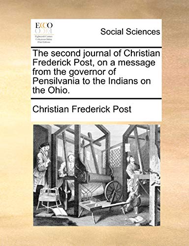 The second journal of Christian Frederick Post, on a message from the governor of Pensilvania to the Indians on the Ohio. - Christian Frederick Post