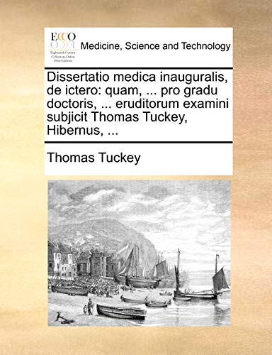 Dissertatio medica inauguralis, de ictero: quam, ... pro gradu doctoris, ... eruditorum examini subjicit Thomas Tuckey, Hibernus, ... - Thomas Tuckey