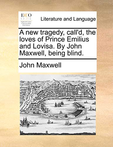 A new tragedy, call'd, the loves of Prince Emilius and Lovisa. By John Maxwell, being blind. (9781170694534) by Maxwell, John