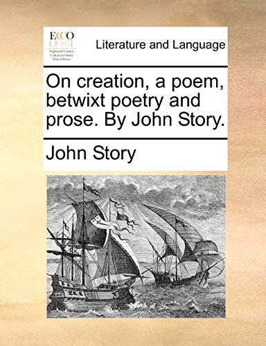 On creation, a poem, betwixt poetry and prose. By John Story. (9781170694572) by Story, John