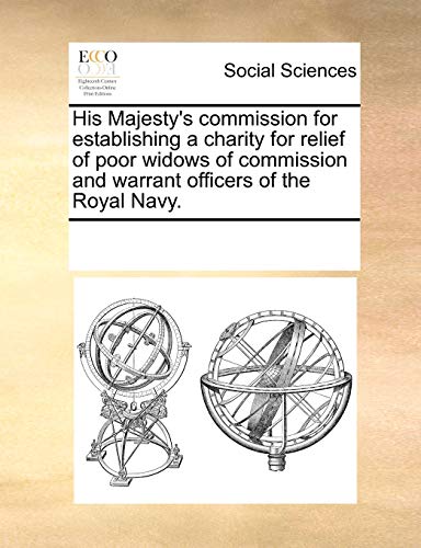 His Majesty s Commission for Establishing a Charity for Relief of Poor Widows of Commission and Warrant Officers of the Royal Navy. (Paperback) - Multiple Contributors